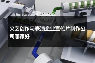 如何选择专业的文艺创作与表演企业宣传片制作公司