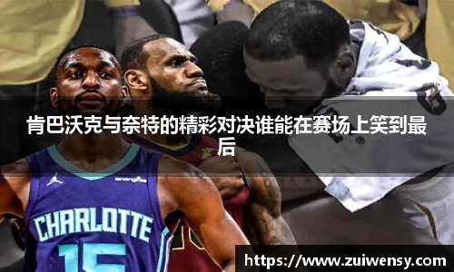 肯巴沃克与奈特的精彩对决谁能在赛场上笑到最后