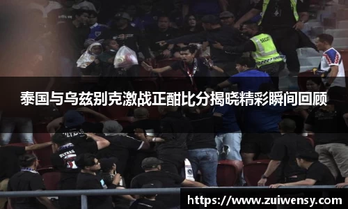 泰国与乌兹别克激战正酣比分揭晓精彩瞬间回顾