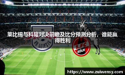 莱比锡与科隆对决前瞻及比分预测分析，谁能赢得胜利