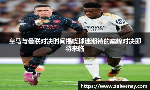 皇马与曼联对决时间揭晓球迷期待的巅峰对决即将来临