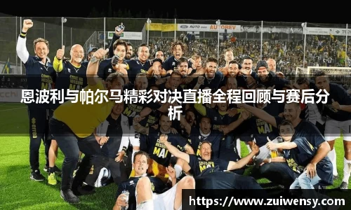 恩波利与帕尔马精彩对决直播全程回顾与赛后分析